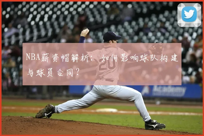 NBA薪资帽解析:如何影响球队构建与球员合同?