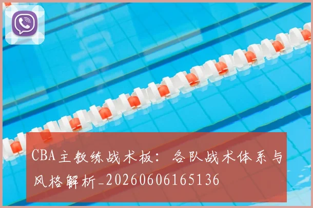 CBA主教练战术板:各队战术体系与风格解析_20260606165136