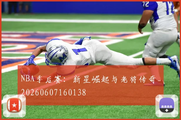 NBA季后赛:新星崛起与老将传奇_20260607160138