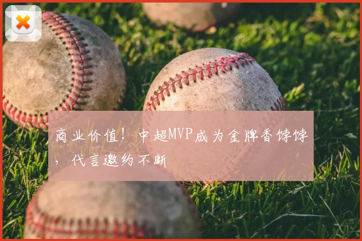 商业价值！中超MVP成为金牌香饽饽，代言邀约不断