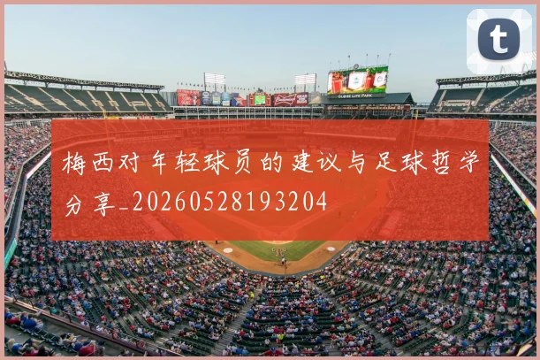 梅西对年轻球员的建议与足球哲学分享_20260528193204
