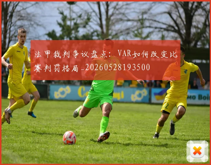 法甲裁判争议盘点:VAR如何改变比赛判罚格局_20260528193500