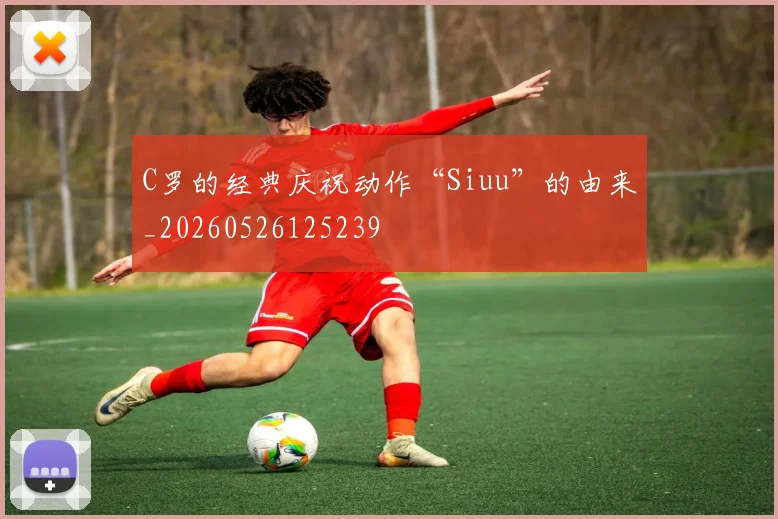 C罗的经典庆祝动作“Siuu”的由来_20260526125239