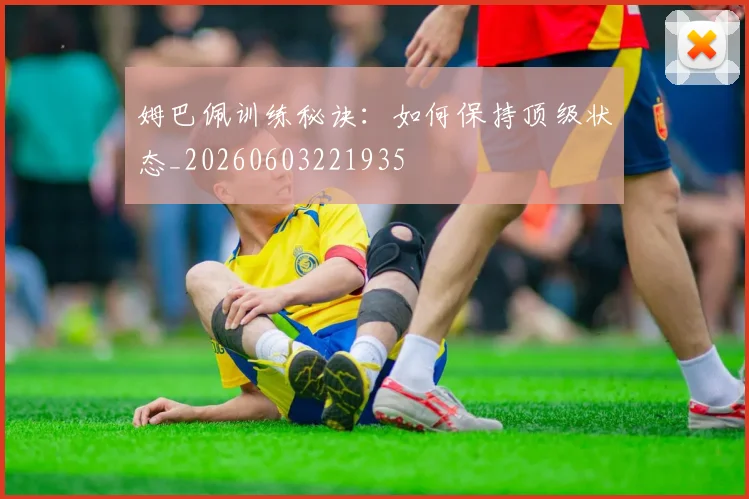 姆巴佩训练秘诀：如何保持顶级状态_20260603221935