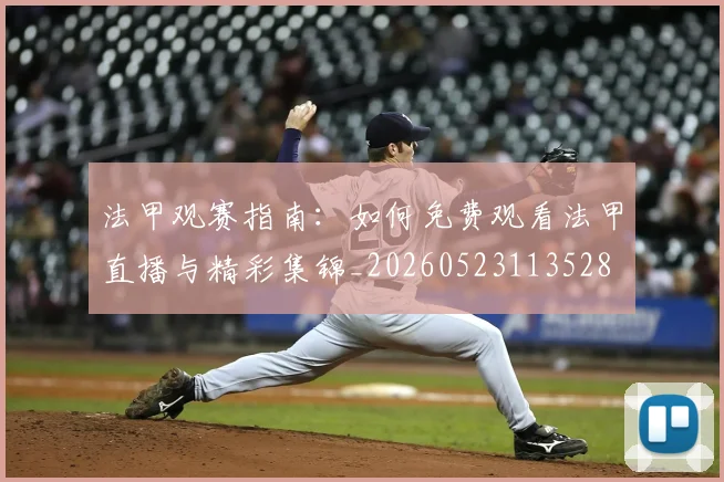 法甲观赛指南:如何免费观看法甲直播与精彩集锦_20260523113528