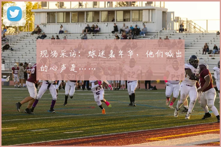 现场采访：球迷嘉年华，他们喊出的心声是……
