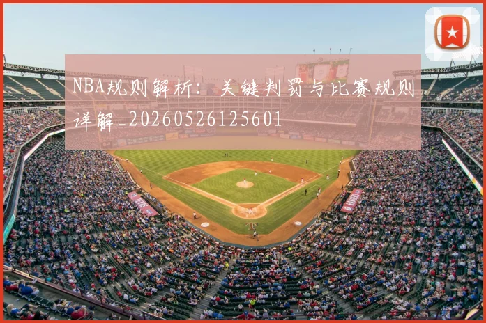 NBA规则解析:关键判罚与比赛规则详解_20260526125601
