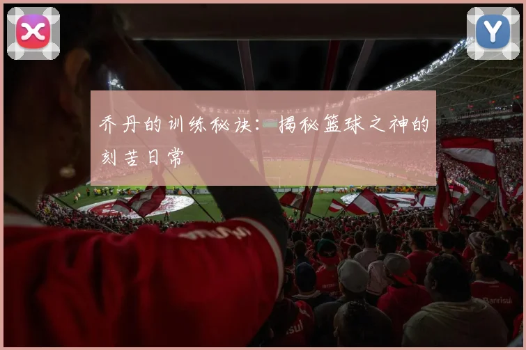 乔丹的训练秘诀:揭秘篮球之神的刻苦日常