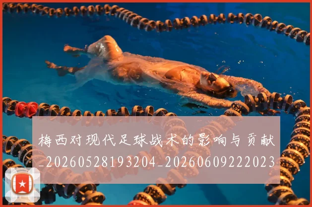 梅西对现代足球战术的影响与贡献_20260528193204_20260609222023