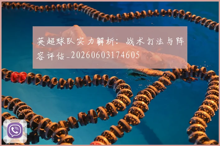 英超球队实力解析：战术打法与阵容评估_20260603174605
