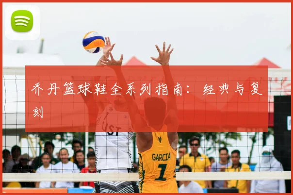 乔丹篮球鞋全系列指南：经典与复刻