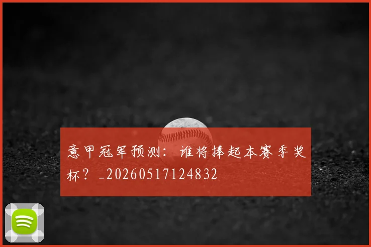 意甲冠军预测:谁将捧起本赛季奖杯?_20260517124832