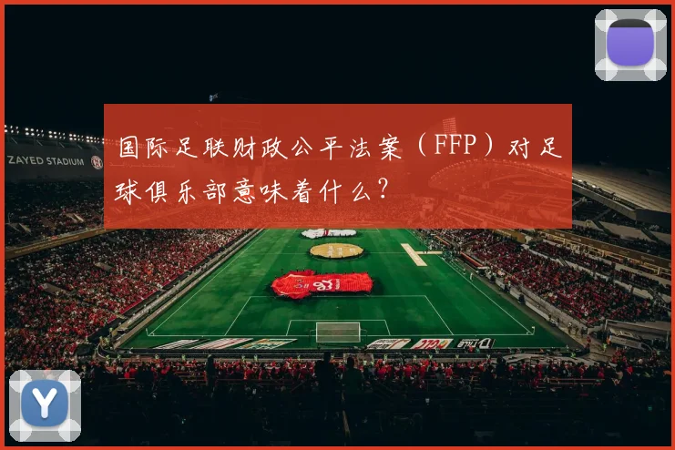 国际足联财政公平法案（FFP）对足球俱乐部意味着什么？