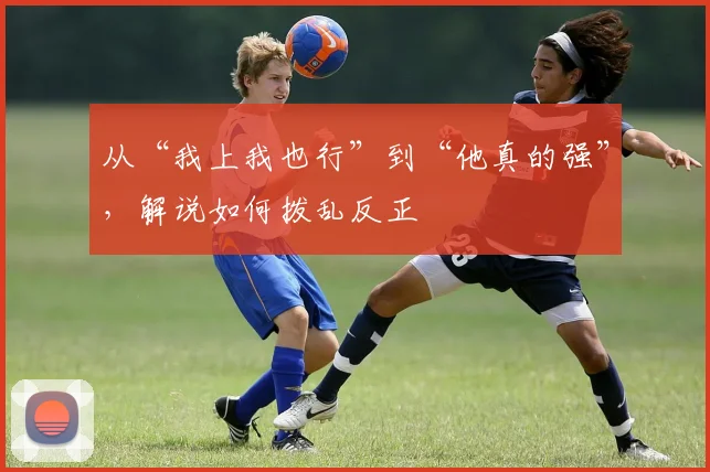 从“我上我也行”到“他真的强”,解说如何拨乱反正