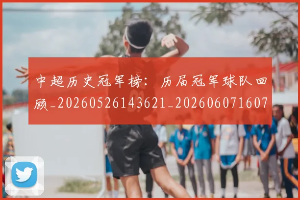 中超历史冠军榜:历届冠军球队回顾_20260526143621_20260607160727