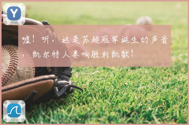 嘘！听，这是苏超冠军诞生的声音，凯尔特人奏响胜利凯歌！